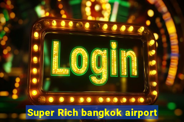 Super Rich bangkok airport